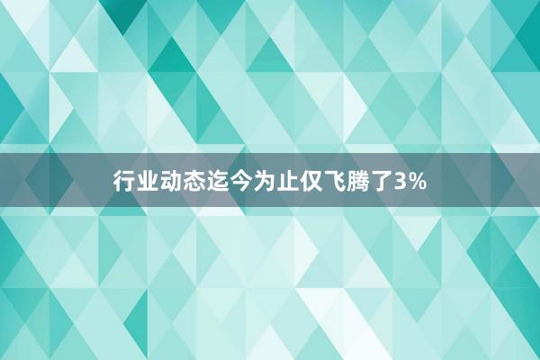 行业动态迄今为止仅飞腾了3%