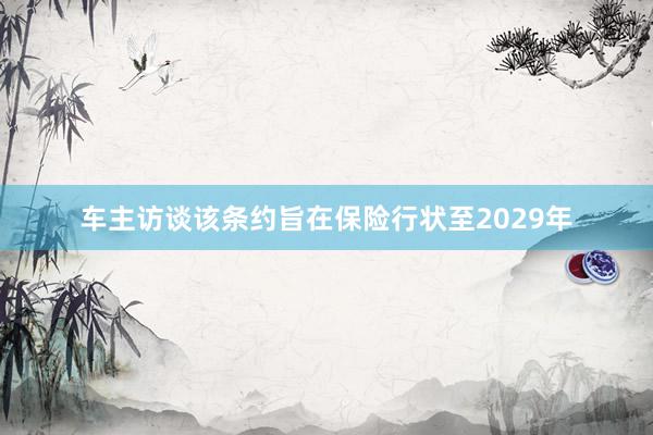 车主访谈该条约旨在保险行状至2029年