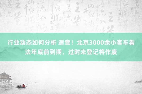 行业动态如何分析 速查！北京3000余小客车看法年底前到期，过时未登记将作废