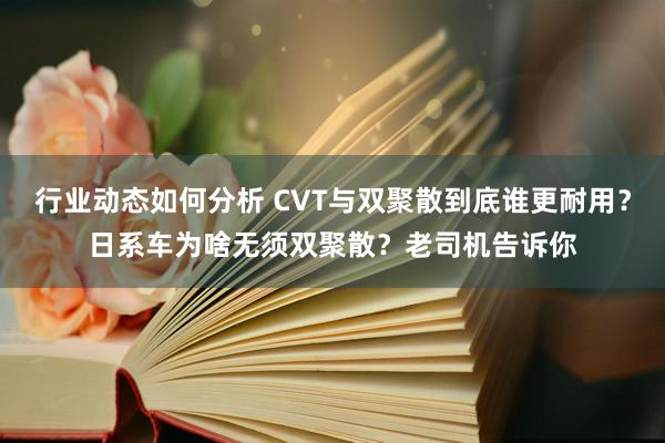 行业动态如何分析 CVT与双聚散到底谁更耐用？日系车为啥无须双聚散？老司机告诉你