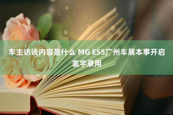 车主访谈内容是什么 MG ES5广州车展本事开启寰宇录用