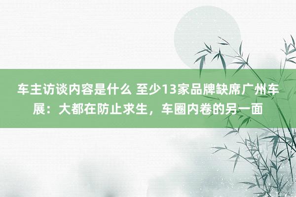 车主访谈内容是什么 至少13家品牌缺席广州车展：大都在防止求生，车圈内卷的另一面