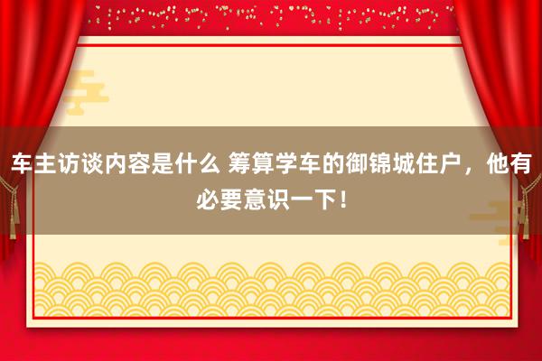 车主访谈内容是什么 筹算学车的御锦城住户，他有必要意识一下！