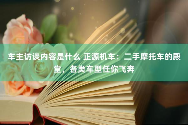 车主访谈内容是什么 正源机车：二手摩托车的殿堂，各类车型任你飞奔