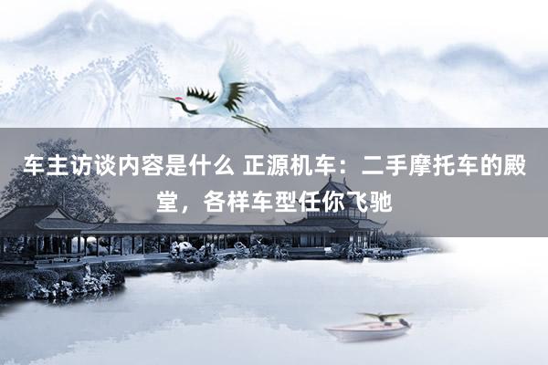 车主访谈内容是什么 正源机车：二手摩托车的殿堂，各样车型任你飞驰