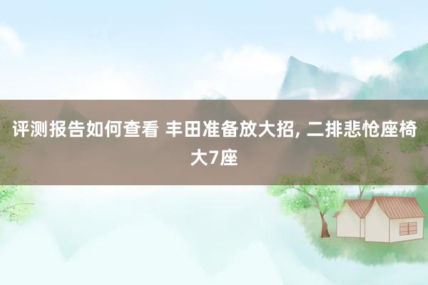 评测报告如何查看 丰田准备放大招, 二排悲怆座椅大7座