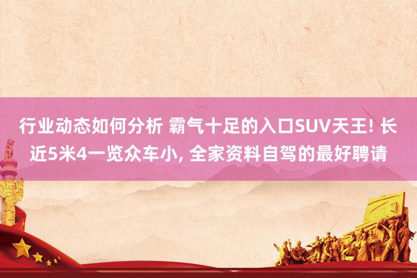 行业动态如何分析 霸气十足的入口SUV天王! 长近5米4一览众车小, 全家资料自驾的最好聘请