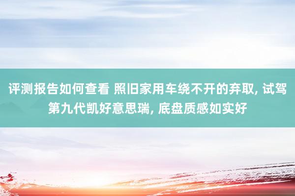 评测报告如何查看 照旧家用车绕不开的弃取, 试驾第九代凯好意思瑞, 底盘质感如实好