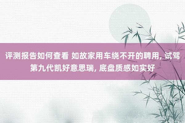 评测报告如何查看 如故家用车绕不开的聘用, 试驾第九代凯好意思瑞, 底盘质感如实好