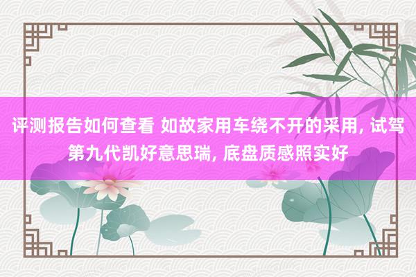 评测报告如何查看 如故家用车绕不开的采用, 试驾第九代凯好意思瑞, 底盘质感照实好