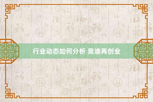 行业动态如何分析 奥迪再创业