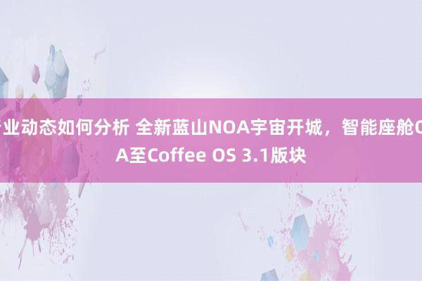 行业动态如何分析 全新蓝山NOA宇宙开城，智能座舱OTA至Coffee OS 3.1版块