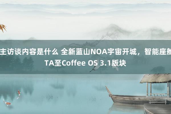 车主访谈内容是什么 全新蓝山NOA宇宙开城，智能座舱OTA至Coffee OS 3.1版块